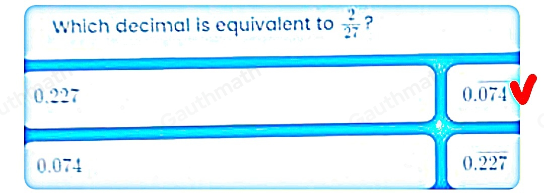 Which decimal is equivalent to 2/27 ? 0.227 0.overline 074 0.074 0.overline 227