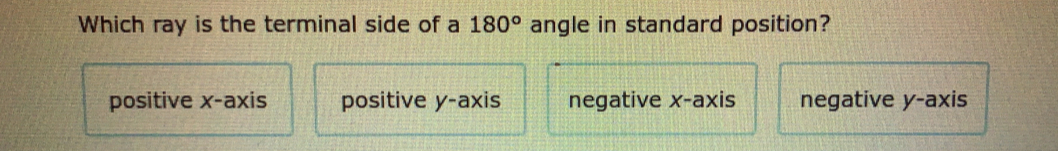 Which ray is the terminal side of a 180 ° angle in standard position? positive x-axis positive y-axis negative x-axis negative y-axis