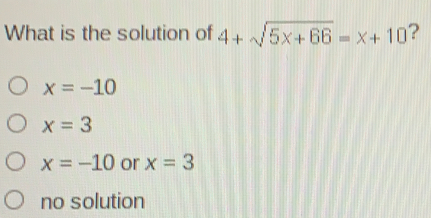 What is the solution of 4+ square root of 5x+66=x+10 ？ x=-10 x=3 x=-10 or x=3 no solution