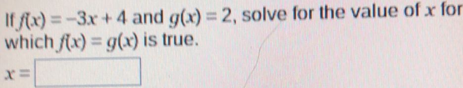 If fx=-3x+4 and gx=2 , solve for the value of x for which fx=gx is true. x=square