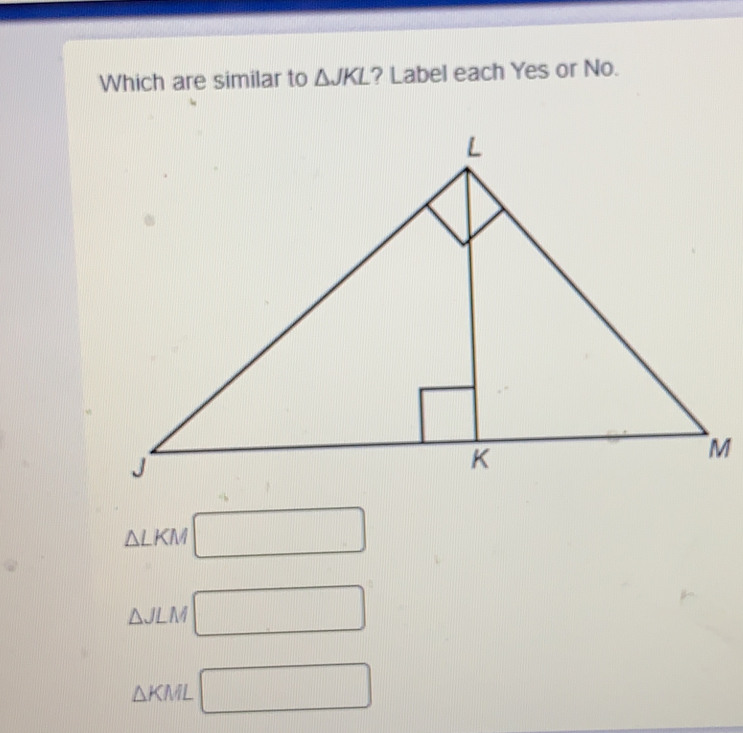 Which are similar to Delta JKL ? Label each Yes or No. m △ LKM Delta L/m Delta KM.............................................................................................................................................................