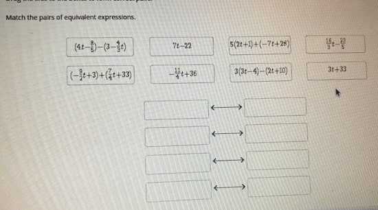 Match the pairs of equivalent expressions. 4t- 8/5 -3- 4/3 t 7t-22 52t+1+-7t+28 16/3 t- 23/5 - 9/2 t+3+ 7/4 t+33 - 11/4 t+36 33t-4-2t+10 3t+33