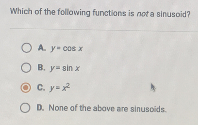 Which of the following functions is not a sinusoid? A. y=cos x B. y=sin x C. y=x2 D. None of the above are sinusoids.