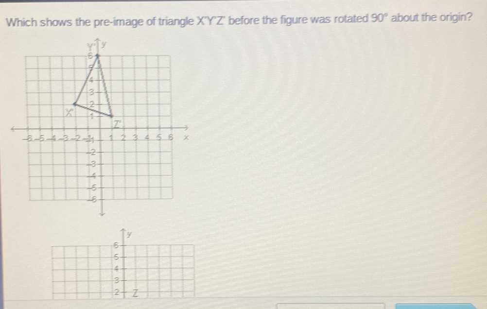 Which shows the pre-image of triangle X'Y'Z' before the figure was rotated 90 ° about the origin?