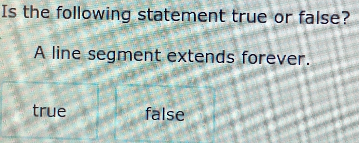 Is the following statement true or false? A line segment extends forever. true false