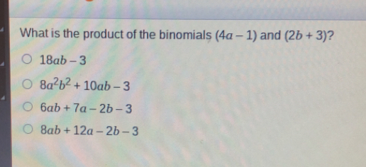 What is the product of the binomials 4a-1 and 2b+3 ? 18ab-3 8a2b2+10ab-3 6ab+7a-2b-3 8ab+12a-2b-3