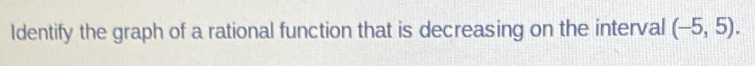 Identify the graph of a rational function that is decreasing on the interval -5,5.