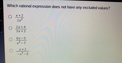 Which rational expression does not have any excluded values? frac x+22x2 2x+4/3x+3 frac 6x-5x2-7 frac x+2-x2-5