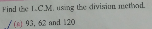 Find the L.C.M. using the division method. a 93, 62 and 120