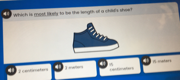 Which is most likely to be the length of a child's shoe? 2 centimeters 2 meters 15 15 meters centimeters