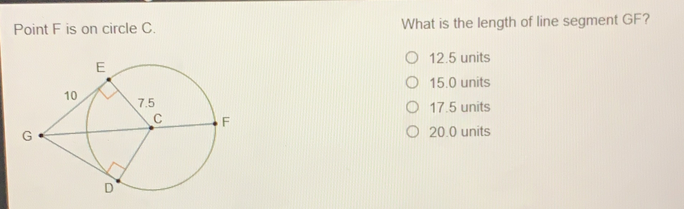 Point F is on circle C. What is the length of line segment GF? 12.5 units 15.0 units 17.5 units 20.0 units