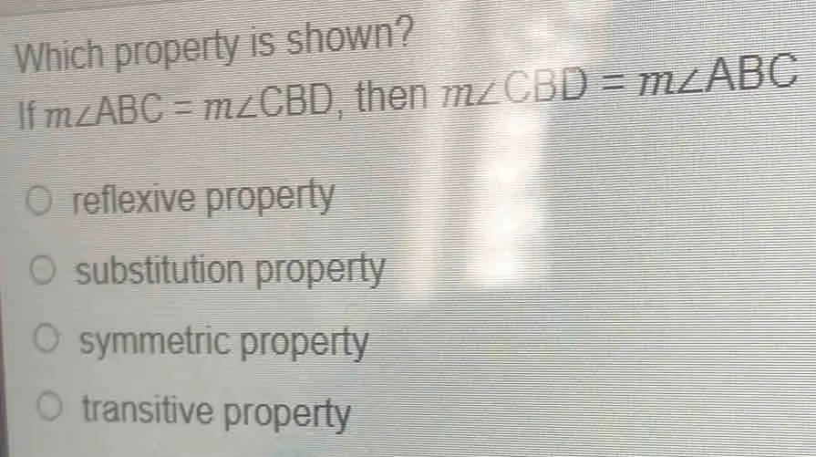 Which property is shown? If mangle ABC=mangle CBD , then mangle CBD=mangle ABC reflexive property substitution property symmetric property transitive property