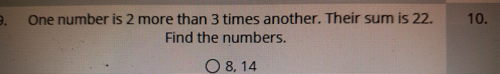 . One number is 2 more than 3 times another. Their sum is 22. 10. Find the numbers. 8, 14