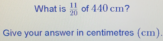 What is 11/20 of 440 cm? Give your answer in centimetres cm.