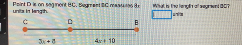 Point D is on segment BC. Segment BC measures 8x What is the length of segment BC? units in length. units C D B 3x+8 4x+10