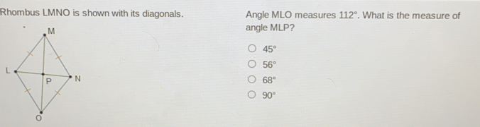 Rhombus LMNO is shown with its diagonals. Angle MLO measures 112 ° . What is the measure of angle MLP? 45 ° 56 ° 68 ° 90 °