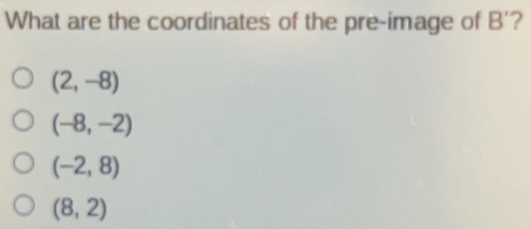 What are the coordinates of the pre-image of B'? 2,-8 -8,-2 -2,8 8,2