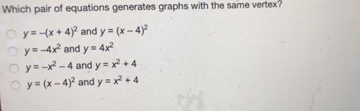 Which pair of equations generates graphs with the same vertex? y=-x+42 and y=x-42 y=-4x2 and y=4x2 y=-x2-4 and y=x2+4 y=x-42 and y=x2+4