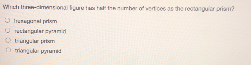 Which three-dimensional figure has half the number of vertices as the rectangular prism? hexagonal prism rectangular pyramid triangular prism triangular pyramid