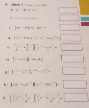 9. Obten el producto notable. a x-3x+3= b> 2x-62x+6= c 6a2+3b3b-6a2= d 0,1x2+0,2y30,1x2-0,2y3= e 1/8 z-2+ 1/3 y2 1/8 z-2- 1/3 y2= f m-1,overline 4am+1,overline 4a= g rm+1+25 ° rm+1-25n= h 8ax-1-3bx+13bx+1+8ax-1= i 2/7 xn-2- 1/4 y-1 2/7 xn-2+ 1/4 y-1=