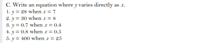 C. Write an equation where y varies directly as x. 1. y=28 when x=7 2. y=30 when x=8 3. y=0.7 when x=0.4 4. y=0.8 when x=0.5 5. y=400 when x=25