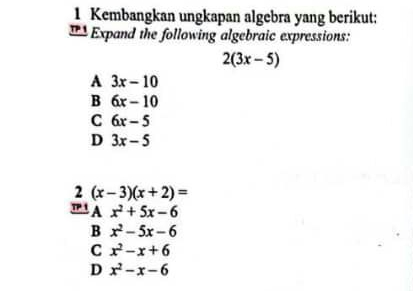 1 Kembangkan ungkapan algebra yang berikut: 1Expand the following algebraic expressions: 23x-5 A 3x-10 B 6x-10 C 6x-5 D 3x-5 2 x-3x+2= piA x2+5x-6 B x2-5x-6 C x2-x+6 D x2-x-6