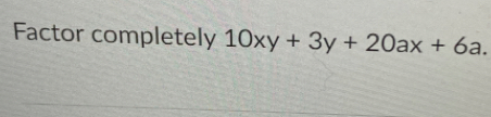 Factor completely 10xy+3y+20ax+6a.