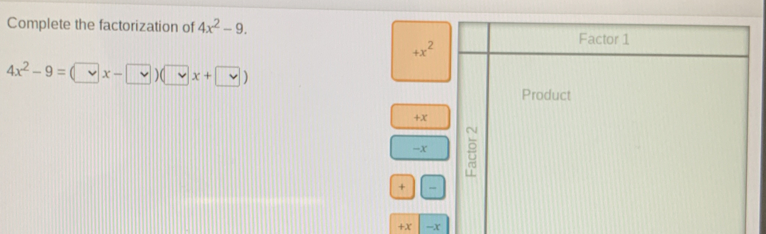 Complete the factorization of 4x2-9. +x2 Factor 1 4x2-9= x- > x+| Product +x -x + +x -x