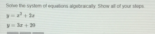 Solve the system of equations algebraically. Show all of your steps. y=x2+2x y=3x+20