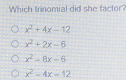 Which trinomial did she factor? x2+4x-12 x2+2x-6 x2-8x-6 x2-4x-12