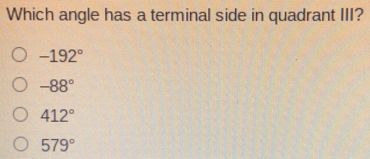 Which angle has a terminal side in quadrant III? -192 ° -88 ° 412 ° 579 °