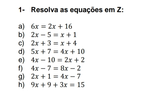 1- Resolva as equações em Z: a 6x=2x+16 b 2x-5=x+1 c 2x+3=x+4 d 5x+7=4x+10 e 4x-10=2x+2 f 4x-7=8x-2 g 2x+1=4x-7 h 9x+9+3x=15