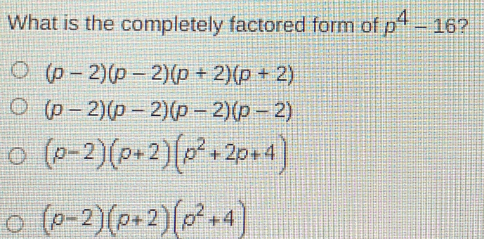 What is the completely factored form of p4-16 ？ p-2p-2p+2p+2 p-2p-2p-2p-2 p-2p+2p2+2p+4 p-2p+2p2+4