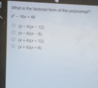 What is the factored form of the polynomial? x2-16x+48 x-4x-12 x-6x-8 x+4x+12 x+6x+8