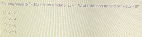 The polynomial 3x2-10x+8 has a factor of 3x-4 . What is the other factor of 3x2-10x+8 ? x-2 x-4 x-6 x-8