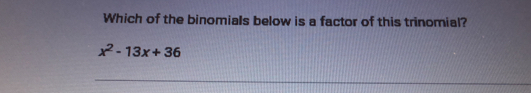 Which of the binomials below is a factor of this trinomial? x2-13x+36