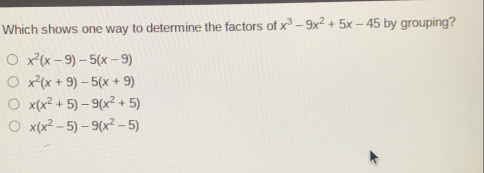 Which shows one way to determine the factors of x3-9x2+5x-45 by grouping? x2x-9-5x-9 x2x+9-5x+9 xx2+5-9x2+5 xx2-5-9x2-5