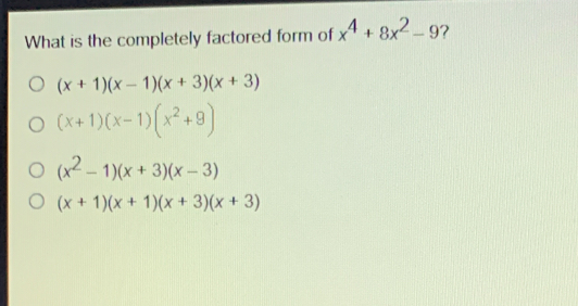 What is the completely factored form of x4+8x2-9 ? x+1x-1x+3x+3 x+1x-1x2+9 x2-1x+3x-3 x+1x+1x+3x+3