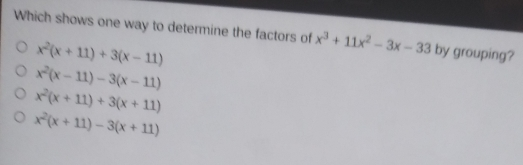 Which shows one way to determine the factors of x3+11x2-3x-33 by grouping? x2x+11+3x-11 x2x-11-3x-11 x2x+11+3x+11 x2x+11-3x+11