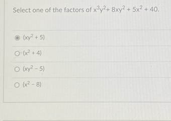 Select one of the factors of x3y2+8xy2+5x2+40. xy2+5 x2+4 xy2-5 x2-8