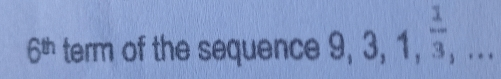 6th term of the sequence 9,3,1, 1/3 ,...