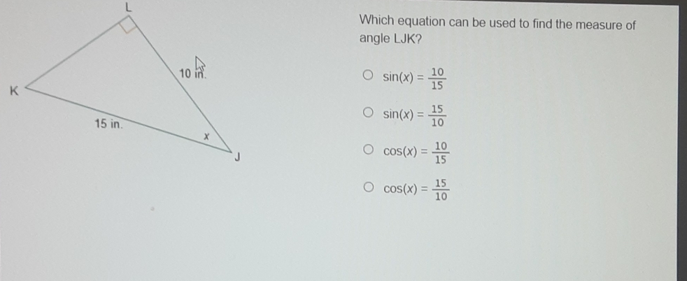 Which equation can be used to find the measure of angle LJK? sin x= 10/15 sin x= 15/10 cos x= 10/15 cos x= 15/10