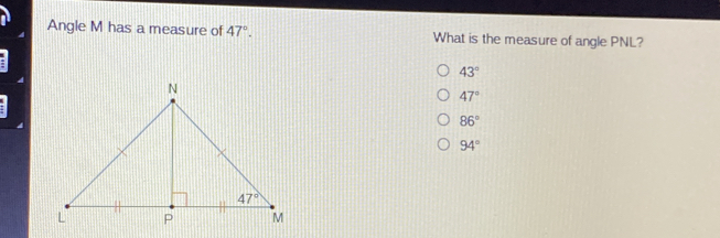 Angle M has a measure of 47 ° . What is the measure of angle PNL? 43 ° 47 ° 86 ° 94 °