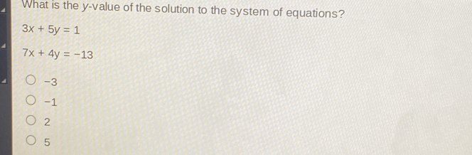 What is the y-value of the solution to the system of equations? 3x+5y=1 7x+4y=-13 -3 -1 2 5