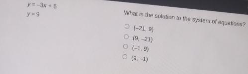 y=9 y=-3x+6 What is the solution to the system of equations? -21,9 9,-21 -1,9 9,-1