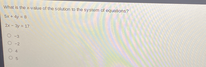 What is the x-value of the solution to the system of equations? 5x+4y=8 2x-3y=17 -3 -2 4 5