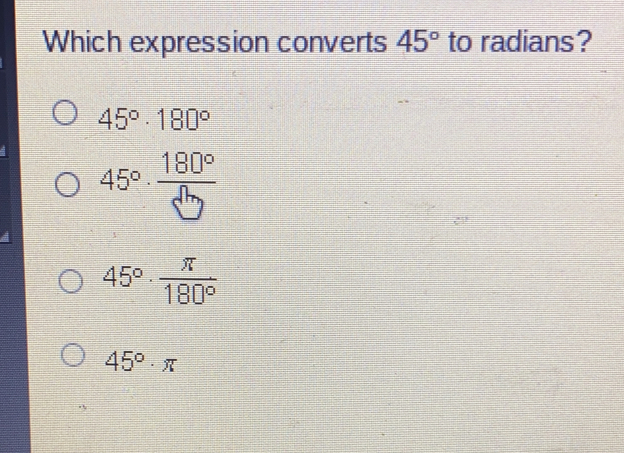 Which expression converts 45 ° to radians? 45 ° . 180 ° 45 ° . frac 180 ° 8b 45 ° . frac π 180 ° 45 ° . π