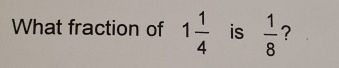 What fraction of 1 1/4 is 1/8 ？