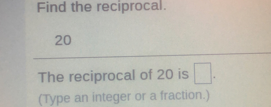 Find the reciprocal. 20 The reciprocal of 20 is 。 Type an integer or a fraction.