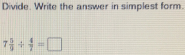 Divide. Write the answer in simplest form. 7 5/9 / 4/7 =